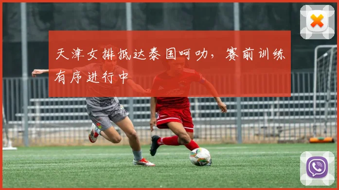 天津女排抵达泰国呵叻，赛前训练有序进行中