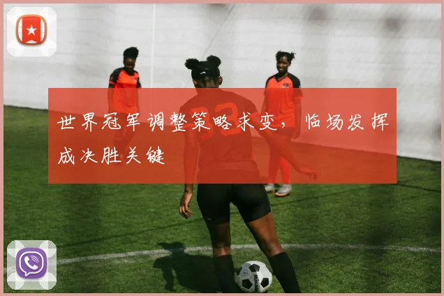 世界冠军调整策略求变，临场发挥成决胜关键