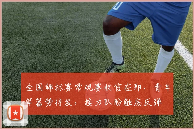全国锦标赛常规赛收官在即，青年军蓄势待发，接力队盼触底反弹