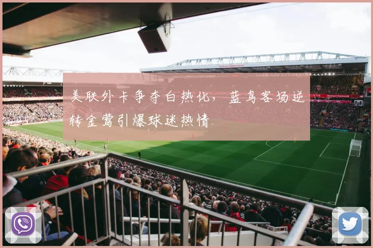 美联外卡争夺白热化，蓝鸟客场逆转金莺引爆球迷热情
