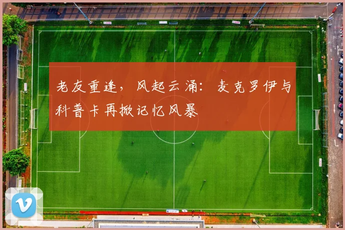 老友重逢，风起云涌：麦克罗伊与科普卡再掀记忆风暴