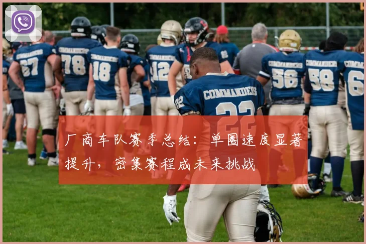 厂商车队赛季总结：单圈速度显著提升，密集赛程成未来挑战