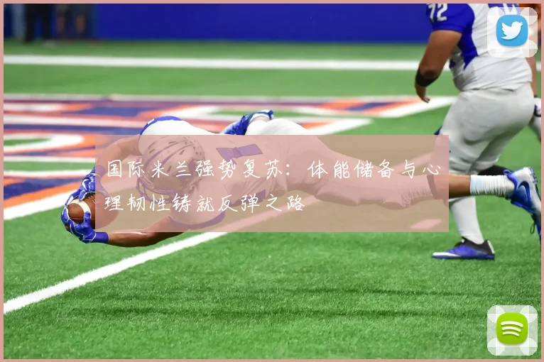 国际米兰强势复苏：体能储备与心理韧性铸就反弹之路